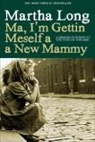 Ma, I'm Gettin Meself a New Mammy: A Memoir of Dublin at the Turn of the 1960s, Long, Martha