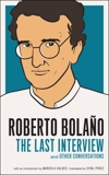 Roberto Bolano: The Last Interview: And Other Conversations, Bolaño, Roberto