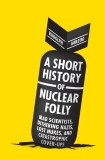 A Short History of Nuclear Folly: Mad Scientists, Dithering Nazis, Lost Nukes, and Catastrophic Cover-ups, Herzog, Rudolph