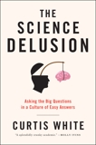 The Science Delusion: Asking the Big Questions in a Culture of Easy Answers, White, Curtis