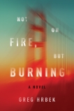 Not on Fire, but Burning: A Novel, Hrbek, Greg