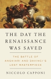 The Day the Renaissance Was Saved: The Battle of Anghiari and da Vinci's Lost Masterpiece, Capponi, Niccolo