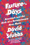 Future Days: Krautrock and the Birth of a Revolutionary New Music, Stubbs, David