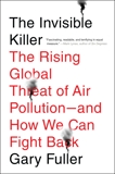 The Invisible Killer: The Rising Global Threat of Air Pollution-and How We Can Fight Back, Fuller, Gary