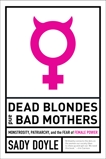 Dead Blondes and Bad Mothers: Monstrosity, Patriarchy, and the Fear of Female Power, Doyle, Sady