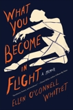 What You Become in Flight: A Memoir, Whittet, Ellen O'Connell