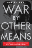 War By Other Means: The Pacifists of the Greatest Generation Who Revolutionized Resistance, Akst, Daniel