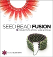 Seed Bead Fusion: 18 Projects to Stitch, Wire, and String, Nelson-Smith, Rachel