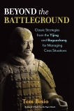 Beyond the Battleground: Classic Strategies from the Yijing and Baguazhang for Managing Crisis Situations, Bisio, Tom