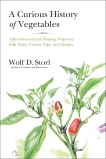 A Curious History of Vegetables: Aphrodisiacal and Healing Properties, Folk Tales, Garden Tips, and Recipes, Storl, Wolf D.