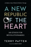 A New Republic of the Heart: An Ethos for Revolutionaries--A Guide to Inner Work for Holistic Change, Patten, Terry
