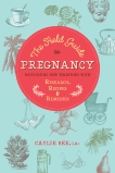 The Field Guide to Pregnancy: Navigating New Territory with Research, Recipes, and Remedies, See L.Ac., Caylie