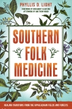 Southern Folk Medicine: Healing Traditions from the Appalachian Fields and Forests, Light, Phyllis D.