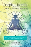 Deeply Holistic: A Guide to Intuitive Self-Care--Know Your Body, Live Consciously, and Nurture Your Spirit, Waller, Pip