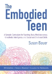 The Embodied Teen: A Somatic Curriculum for Teaching Body-Mind Awareness, Kinesthetic Intelligence, and Social and Emotional Skills--50 Activities in Somatic Movement Education, Bauer, Susan