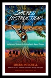 Sacred Instructions: Indigenous Wisdom for Living Spirit-Based Change, Mitchell, Sherri