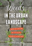 Weeds in the Urban Landscape: Where They Come from, Why They're Here, and How to Live with Them, Orlando, Richard