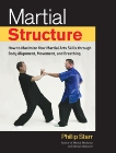 Martial Structure: How to Maximize Your Martial Arts Skills through Body Alignment, Movement, and Breathing, Starr, Phillip