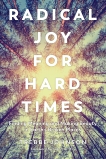 Radical Joy for Hard Times: Finding Meaning and Making Beauty in Earth's Broken Places, Johnson, Trebbe