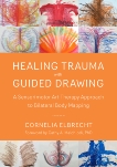 Healing Trauma with Guided Drawing: A Sensorimotor Art Therapy Approach to Bilateral Body Mapping, Elbrecht, Cornelia