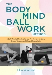 The Bodymind Ballwork Method: A Self-Directed Practice to Help You Move with Ease, Release Tension, and Relieve Chronic Pain, Saltonstall, Ellen