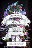 Reimagining Death: Stories and Practical Wisdom for Home Funerals and Green Burials, Herring, Lucinda