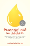 Essential Oils for Childbirth: Using Aromatherapy to Reduce Stress, Alleviate Anxiety, and Lessen Pain with Any Birth Plan, Boldy, Michaela