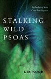 Stalking Wild Psoas: Embodying Your Core Intelligence, Koch, Liz