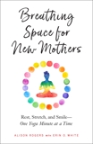 Breathing Space for New Mothers: Rest, Stretch, and Smile--One Yoga Minute at a Time, Rogers, Alison & White, Erin O.