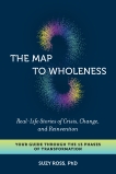 The Map to Wholeness: Real-Life Stories of Crisis, Change, and Reinvention--Your Guide through the 13 Phases of Transformation, Ross, Suzy