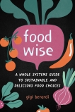 FoodWISE: A Whole Systems Guide to Sustainable and Delicious Food Choices, Berardi, Gigi