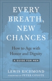 Every Breath, New Chances: How to Age with Honor and Dignity--A Guide for Men, Richmond, Lewis