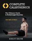 Complete Calisthenics, Second Edition: The Ultimate Guide to Bodyweight Exercise, Kalym, Ashley