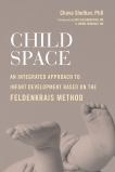 Child Space: An Integrated Approach to Infant Development Based on the Feldenkrais Method, Shelhav, Chava