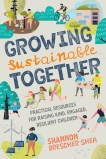 Growing Sustainable Together: Practical Resources for Raising Kind, Engaged, Resilient Children, Shea, Shannon Brescher