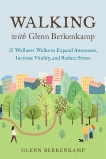 Walking with Glenn Berkenkamp: 35 Wellness Walks to Expand Awareness, Increase Vitality, and Reduce Stress, Berkenkamp, Glenn