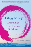 A Bigger Sky: Awakening a Fierce Feminine Buddhism, Weiss, Pamela