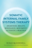 Somatic Internal Family Systems Therapy: Awareness, Breath, Resonance, Movement and Touch in Practice, McConnell, Susan