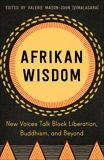 Afrikan Wisdom: New Voices Talk Black Liberation, Buddhism, and Beyond, 