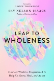 Leap to Wholeness: How the World Is Programmed to Help Us Grow, Heal, and Adapt, Nelson-Isaacs, Sky