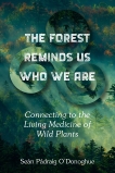 The Forest Reminds Us Who We Are: Connecting to the Living Medicine of Wild Plants, O'Donoghue, Sean Padraig