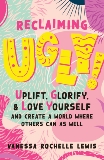 Reclaiming UGLY!: Uplift, Glorify, and Love Yourself--and Create a World Where Others Can as Well, Lewis, Vanessa Rochelle