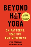 Beyond Hot Yoga: On Patterns, Practice, and Movement, Ferguson, Kyle