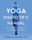 The Yoga Engineer's Manual: The Anatomy and Mechanics of a Sustainable Practice, Ricard, Richelle & Ricard, LMT, Richelle