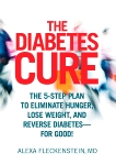 The Diabetes Cure: The 5-Step Plan to Eliminate Hunger, Lose Weight, and Reverse Diabetes--for Good, Fleckenstein, Alexa