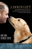 A Dog's Gift: The Inspirational Story of Veterans and Children Healed by Man's Best Friend, Drury, Bob