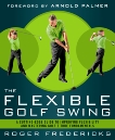 The Flexible Golf Swing: A Cutting-Edge Guide to Improving Flexibility and Mastering Golf's True Fundamentals, Fredericks, Roger