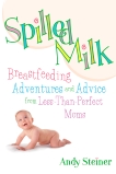 Spilled Milk: Breastfeeding Adventures and Advice from Less-Than Perfect Moms, Steiner, Andy