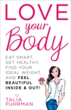 Love Your Body: Eat Smart, Get Healthy, Find Your Ideal Weight, and Feel Beautiful Inside & Out!, Fuhrman, Talia