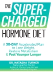 The Supercharged Hormone Diet: A 30-Day Accelerated Plan to Lose Weight, Restore Metabolism & Feel Younger Longer, Turner, Natasha